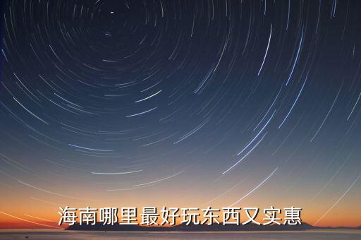 海南哪里最好玩东西又实惠