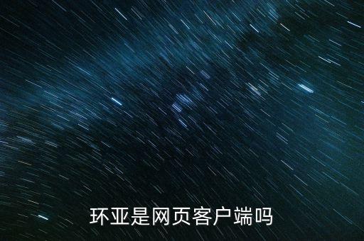 环亚是网页客户端吗