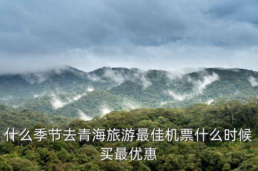 什么季节去青海旅游最佳机票什么时候买最优惠