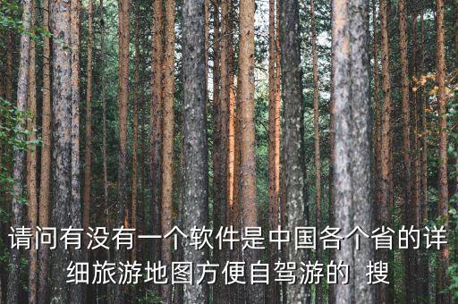请问有没有一个软件是中国各个省的详细旅游地图方便自驾游的  搜