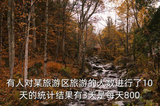 有人对某旅游区旅游的人数进行了10天的统计结果有3天是每天800