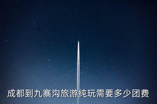 成都到九寨沟旅游纯玩需要多少团费