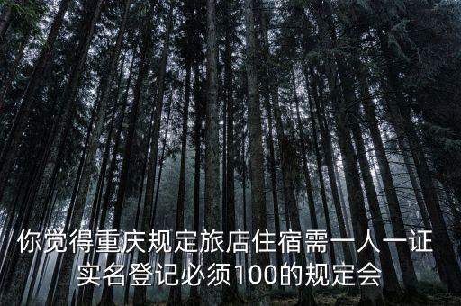 你觉得重庆规定旅店住宿需一人一证 实名登记必须100的规定会