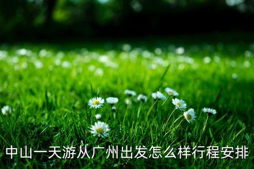 中山旅游团省内一日游，中山一天游从广州出发怎么样行程安排