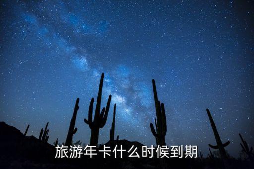 大连山海集团旅游卡，旅游年卡什么时候到期