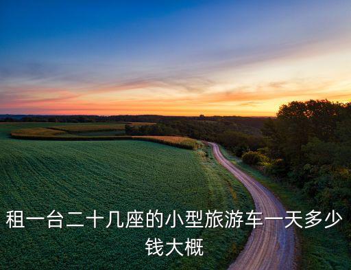 租一台二十几座的小型旅游车一天多少钱大概
