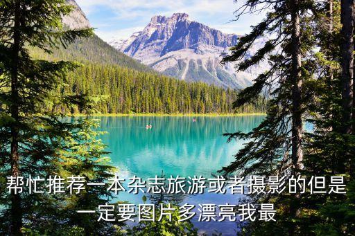 帮忙推荐一本杂志旅游或者摄影的但是一定要图片多漂亮我最