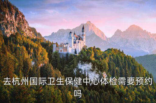 去杭州国际卫生保健中心体检需要预约吗