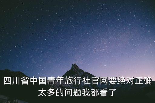 四川省中国青年旅行社官网要绝对正确太多的问题我都看了