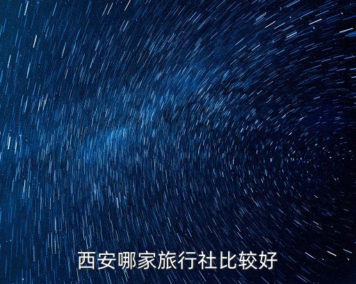 西安国旅国际旅行社怎么样，西安旅行社哪个好啊你们都去过哪些旅行社啊