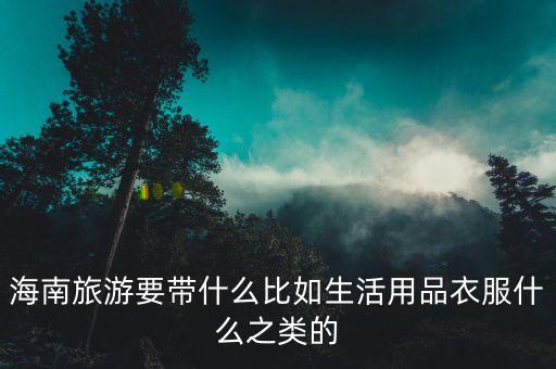 海南旅游要带什么比如生活用品衣服什么之类的