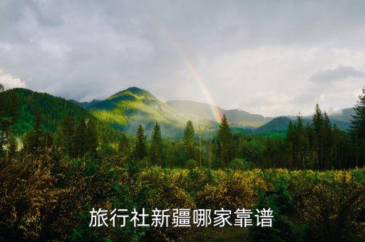 旅行社新疆哪家靠谱