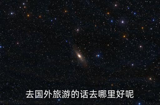 去国外旅游的话去哪里好呢