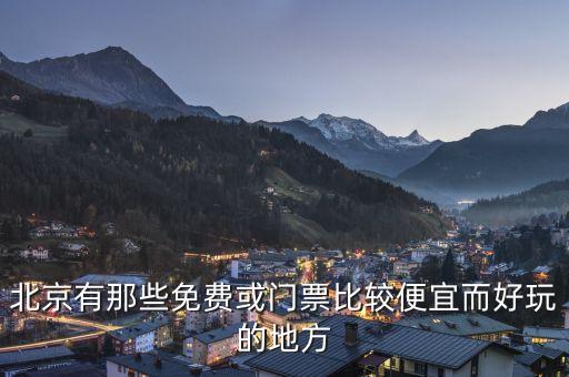 北京有那些免费或门票比较便宜而好玩的地方