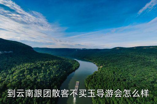 到云南跟团散客不买玉导游会怎么样