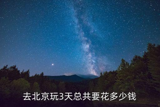 北京三日游最佳攻略需要多少钱，在北京玩三天用多少钱