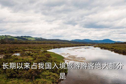长期以来占我国入境旅游游客绝大部分是