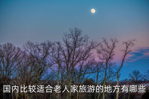 国内比较适合老人家旅游的地方有哪些
