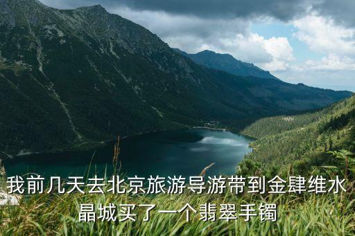 北京导游推荐的东西能买吗，去北京旅游 导游带着去的购物点不能买 买点喜欢的便宜的装饰品还行