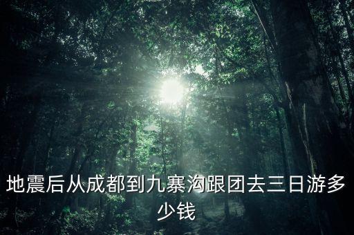 地震后从成都到九寨沟跟团去三日游多少钱