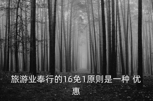 旅游业奉行的16免1原则是一种 优惠