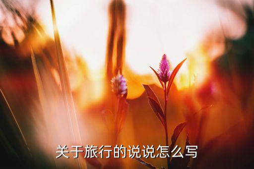 关于旅行的说说怎么写