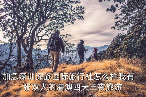加急深圳深旅国际旅行社怎么样我有一张双人的港澳四天三夜旅游