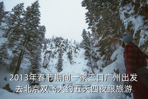 2013年春节期间一家三口广州出发去北京双飞大约五天四夜跟旅游