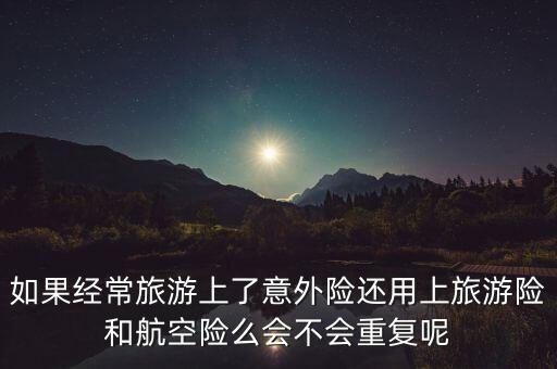旅行险和航意险的区别，有了旅行险还需要航空意外险吗