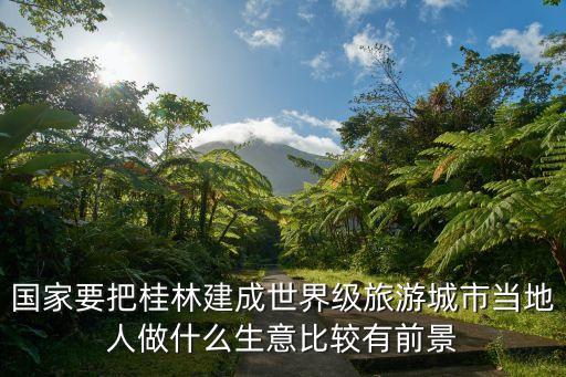桂林建设世界级旅游，桂林市是从一个什么样的小城市发展成国际旅游城市的