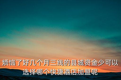 烦恼了好几个月三线的县城资金少可以选择哪个快捷酒店加盟呢