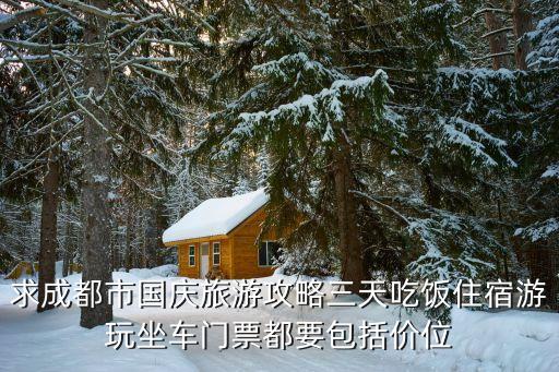 求成都市国庆旅游攻略三天吃饭住宿游玩坐车门票都要包括价位