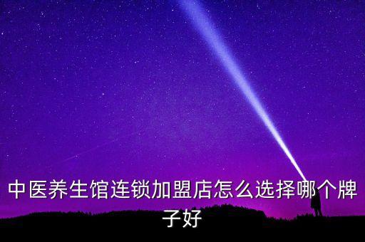 中医养生馆连锁加盟店怎么选择哪个牌子好