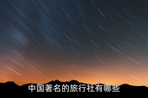 中国的国际旅游公司有哪些名字，全国都有哪些国际旅游旅行社啊