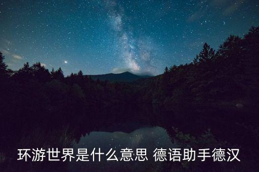 环游世界是什么意思 德语助手德汉