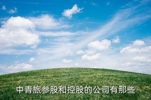 中青旅参股和控股的公司有那些