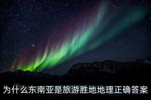 为什么东南亚是旅游胜地地理正确答案