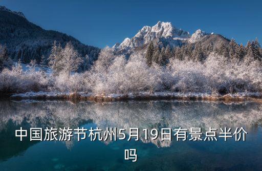 中国旅游节杭州5月19日有景点半价吗