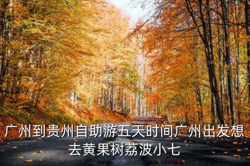 广州到贵州旅游自由行攻略图，从广州到贵州自由行如何安排行程呢