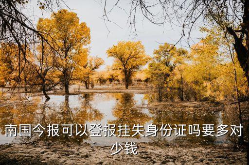 南国今报可以登报挂失身份证吗要多对少钱