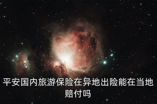 平安国内旅游保险在异地出险能在当地赔付吗