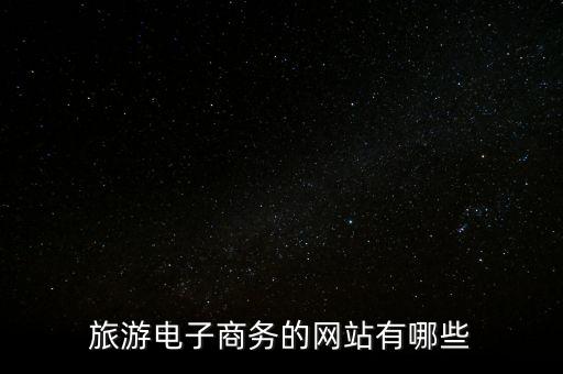 旅游分销平台有哪些，旅游电子商务的网站有哪些