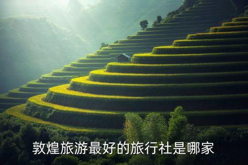 敦煌旅游最好的旅行社是哪家