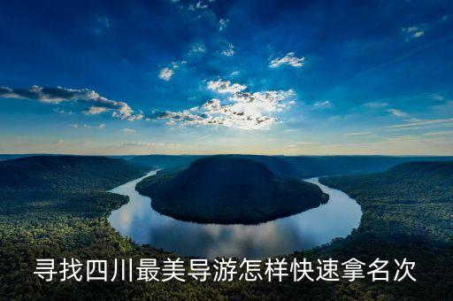 寻找四川最美导游怎样快速拿名次