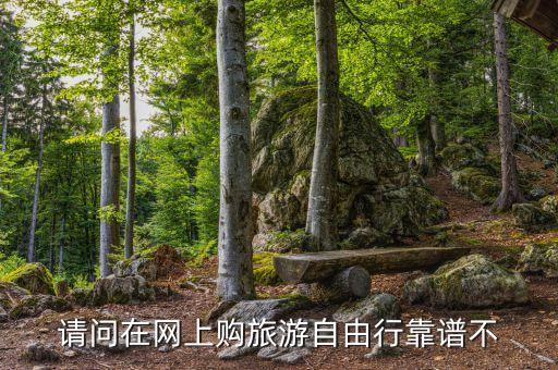 请问在网上购旅游自由行靠谱不