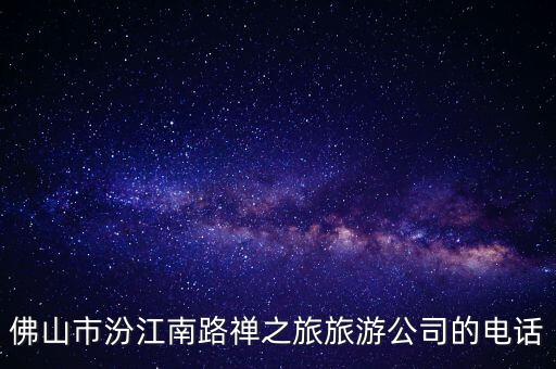 佛山市禅之旅国际旅行社有限公司，佛山禅之旅是什么东西吗的怎么都找不到网址是一垃圾旅行社呀