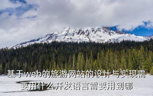 智慧旅游平台系统开发web，基于web的旅游网站的设计与实现需要用什么开发语言需要用到哪