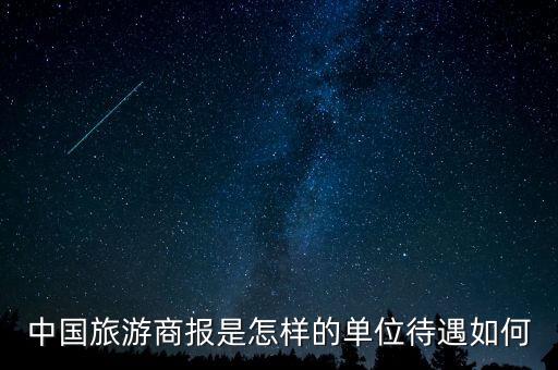 中国旅游商报是怎样的单位待遇如何