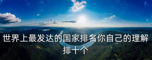 世界上最发达的国家排名你自己的理解排十个