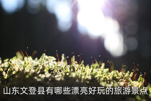 山东文登县有哪些漂亮好玩的旅游景点